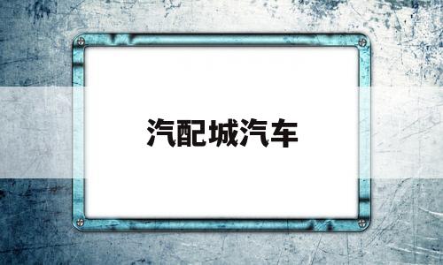 汽配城汽车(汽配城汽车电瓶专卖店电话)