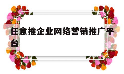 包含任意推企业网络营销推广平台的词条