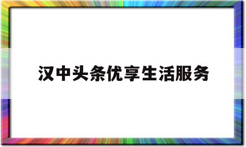 汉中头条优享生活服务(汉中优选上怎么申请退款)