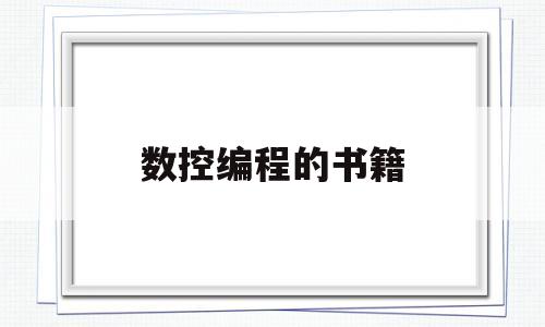 数控编程的书籍(数控编程的书籍有哪些)