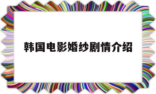 韩国电影婚纱剧情介绍(韩国电影婚纱剧情介绍在线观看)