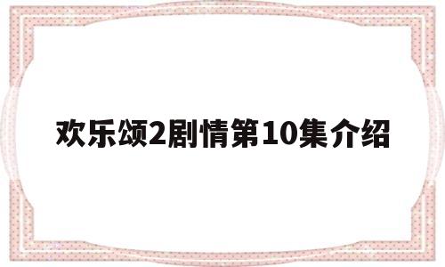 欢乐颂2剧情第10集介绍(欢乐颂2大结局剧情55集分集介绍)