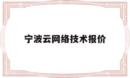 宁波云网络技术报价(宁波云瀮智能科技有限公司电话)