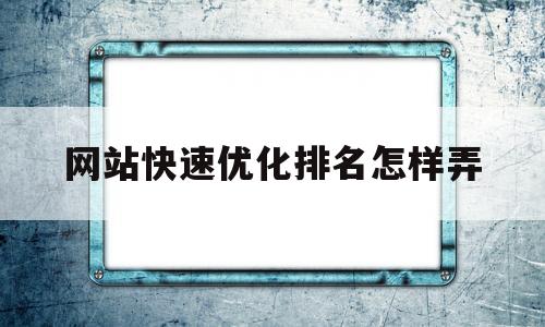 网站快速优化排名怎样弄(网站快速优化排名怎样弄的)