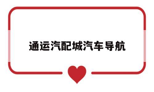 通运汽配城汽车导航的简单介绍