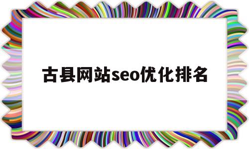 古县网站seo优化排名的简单介绍