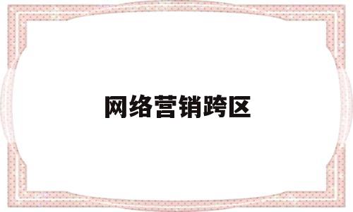 网络营销跨区(网络营销具有跨时空)