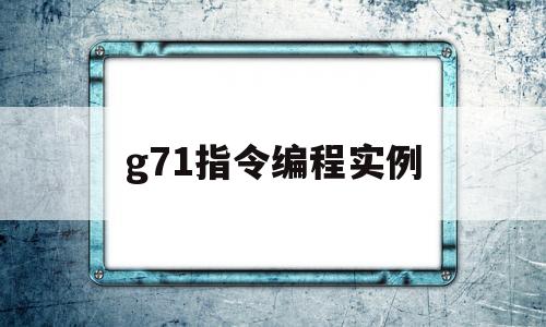 g71指令编程实例(g71的指令功能及格式)