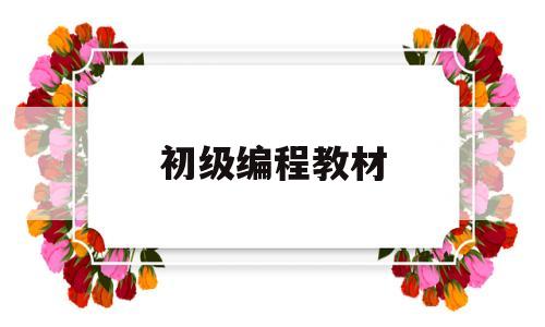 初级编程教材(编程初步教学书)