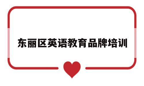 东丽区英语教育品牌培训的简单介绍