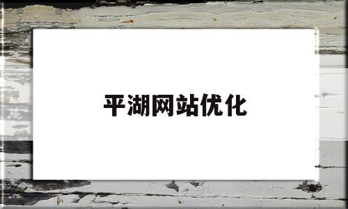 平湖网站优化(平湖关键词优化品牌)