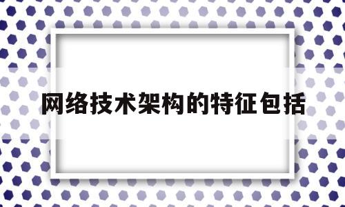 网络技术架构的特征包括(SPN传输架构的特征包括)
