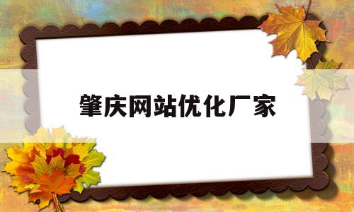 肇庆网站优化厂家(肇庆网站优化厂家有哪些)
