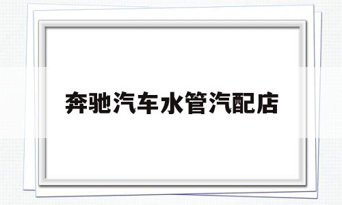奔驰汽车水管汽配店(奔驰a35l水管装反)