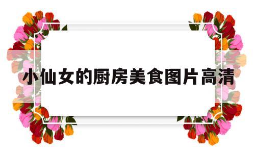 小仙女的厨房美食图片高清(小仙女的厨房美食图片高清版)