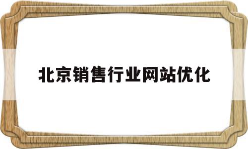 关于北京销售行业网站优化的信息
