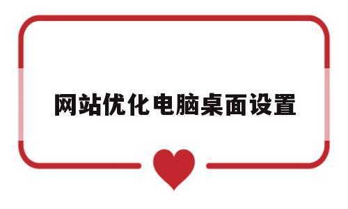 网站优化电脑桌面设置(网站优化电脑桌面设置在哪里)