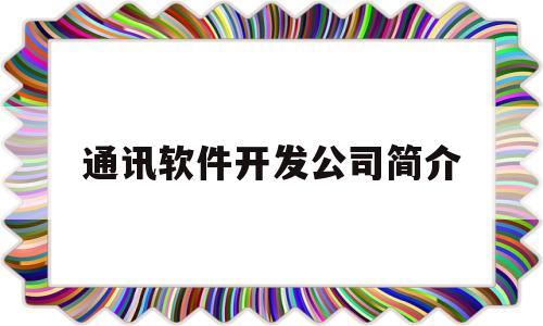 包含通讯软件开发公司简介的词条