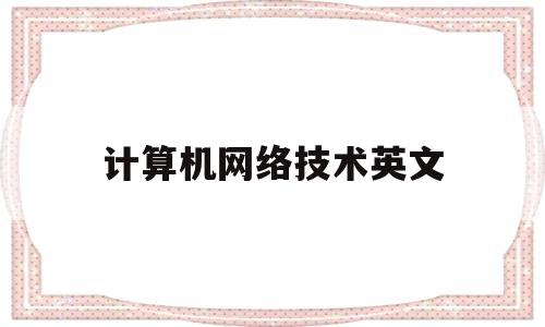 计算机网络技术英文(计算机网络技术英文文献)