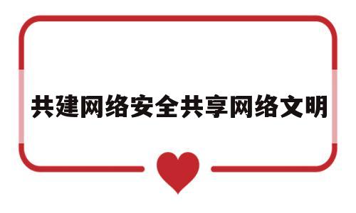 共建网络安全共享网络文明(共建网络安全共享网络文明主题手抄报)