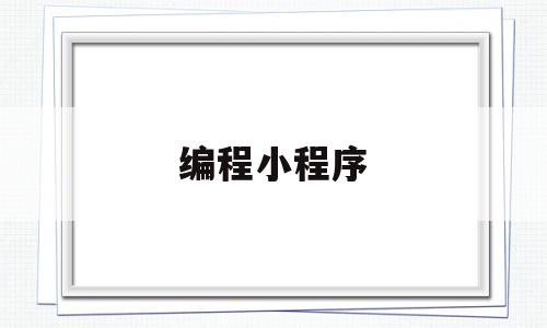 编程小程序(编程小程序python)