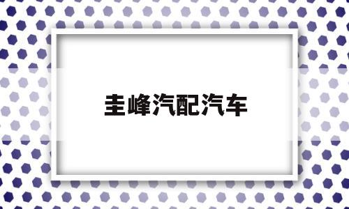 圭峰汽配汽车(圭峰汽配汽车维修电话)