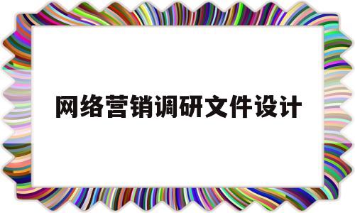 网络营销调研文件设计(网络营销调研文件设计怎么写)