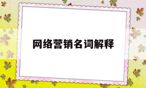 网络营销名词解释(网络营销名词解释深度)