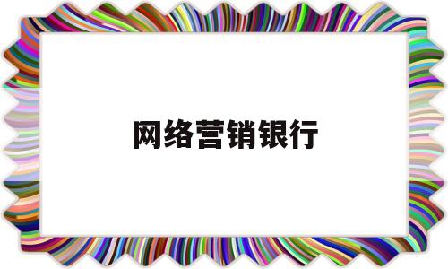 网络营销银行(银行网络营销方案)