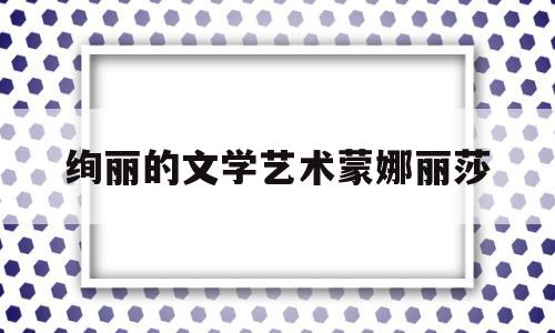 绚丽的文学艺术蒙娜丽莎的简单介绍