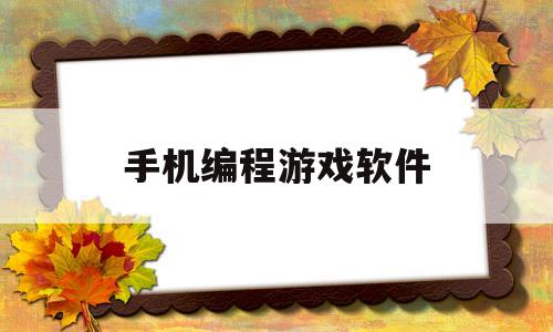 手机编程游戏软件(手机编程游戏软件免费)