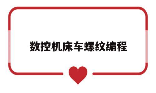 数控机床车螺纹编程(数控机床车螺纹编程教程)