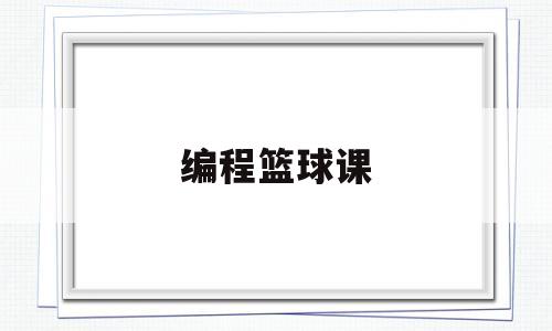 编程篮球课(编程篮球杯)