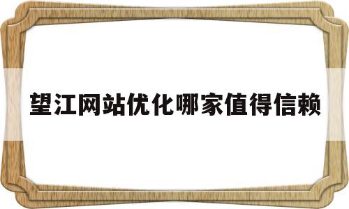 望江网站优化哪家值得信赖的简单介绍