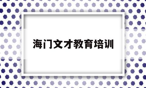 海门文才教育培训(海门育才小学招生简章2021)