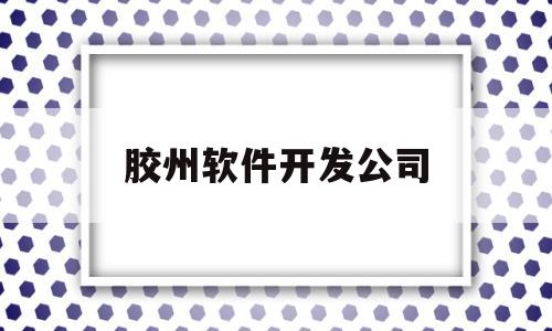 胶州软件开发公司(软控股份胶州产业新区招聘电话)