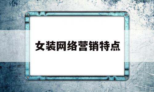 女装网络营销特点(女装网络营销策划方案)