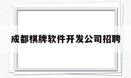 成都棋牌软件开发公司招聘(成都棋牌软件开发公司招聘信息)