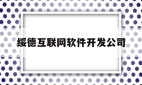 绥德互联网软件开发公司(绥德互联网软件开发公司怎么样)