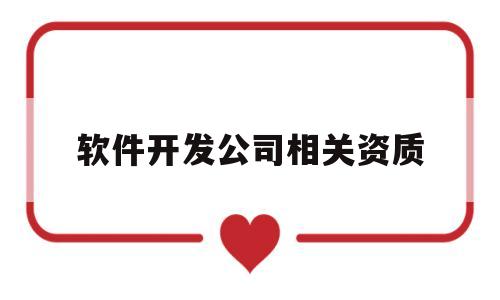 软件开发公司相关资质(软件开发公司相关资质有哪些)