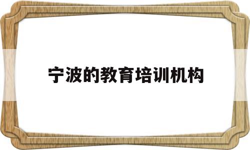 宁波的教育培训机构(宁波的教育培训机构停课了吗)