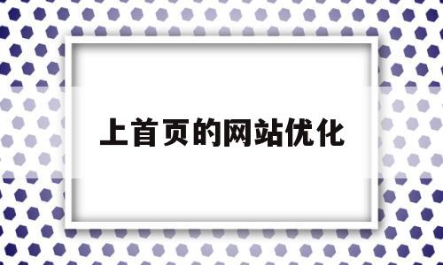上首页的网站优化(上首页的网站优化怎么做)
