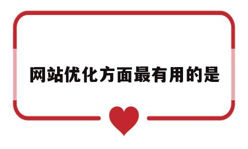 网站优化方面最有用的是(网站优化方面最有用的是什么)
