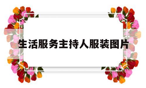 生活服务主持人服装图片(生活服务主持人服装图片大全)