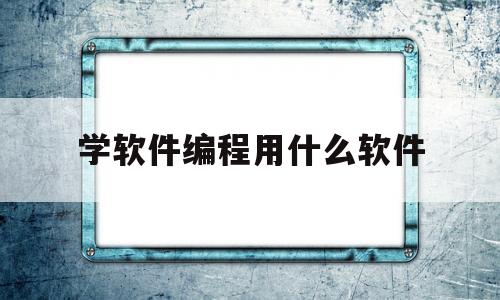 学软件编程用什么软件(学软件编程用什么软件比较好)