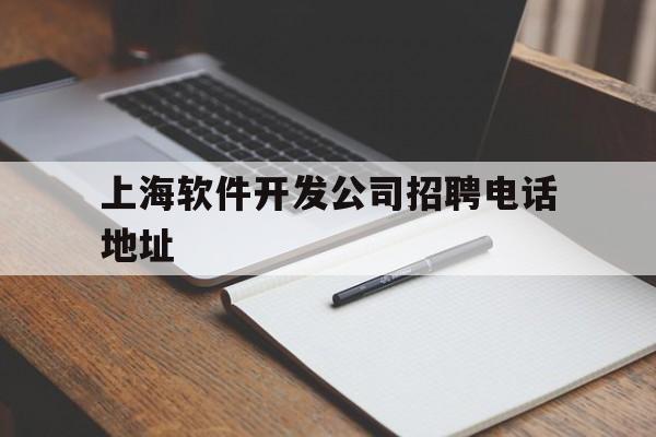 上海软件开发公司招聘电话地址(上海软件开发公司招聘电话地址查询)