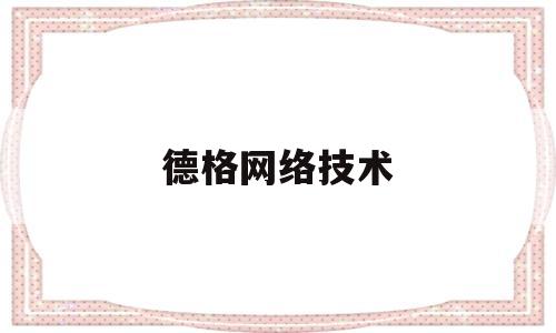 德格网络技术(德格网络技术怎么样)