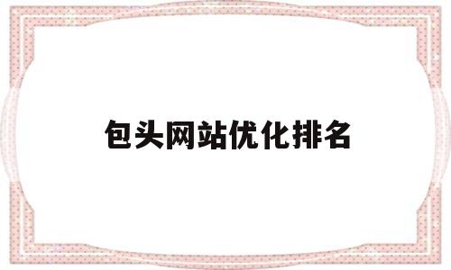 包头网站优化排名(包头网络科技有限公司)