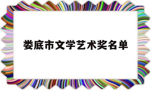 娄底市文学艺术奖名单(娄底市文学艺术奖名单查询)