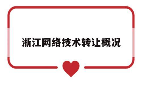 浙江网络技术转让概况(浙江网络技术转让概况最新)